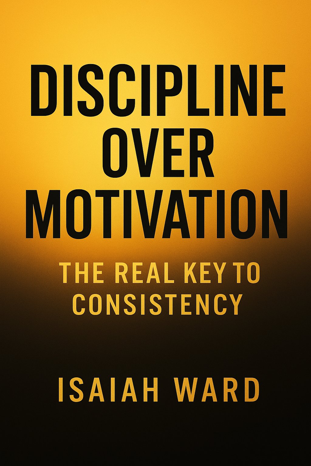 Discipline Over Motivation: The Real Key to Consistency